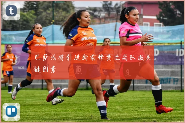 巴萨或将引进新前锋费兰离队成关键因素