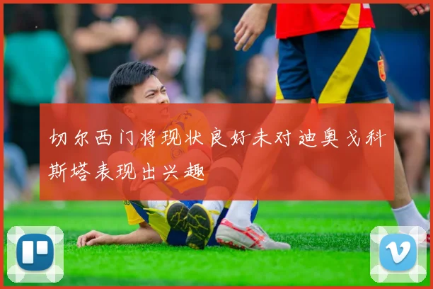 切尔西门将现状良好未对迪奥戈科斯塔表现出兴趣